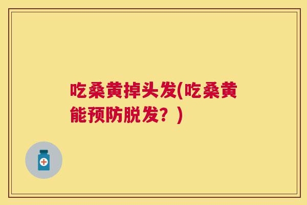 吃桑黄掉头发(吃桑黄能?) 吃桑黄掉头发(吃桑黄能?)