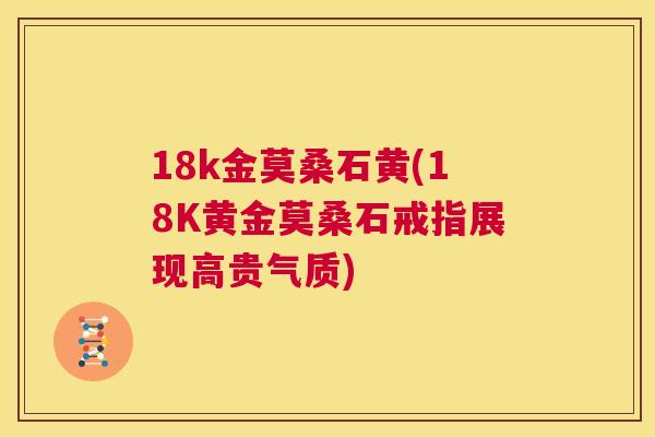 18k金莫桑石黄(18K黄金莫桑石戒指展现高贵气质) 18k金莫桑石黄(18K黄金莫桑石戒指展现高贵气质)