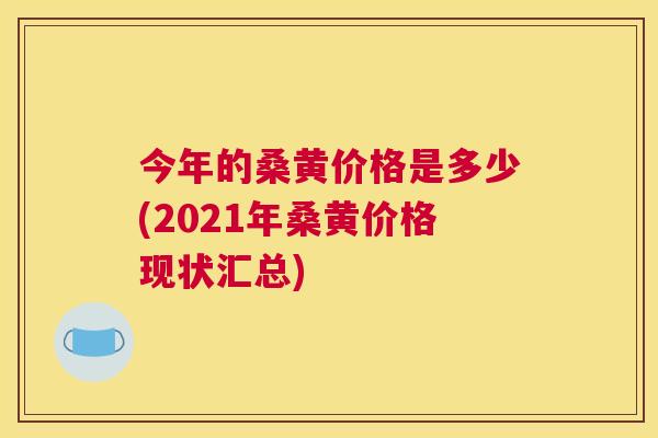 今年的桑黄价格是多少(2021年桑黄价格现状汇总) 今年的桑黄价格是多少(2021年桑黄价格现状汇总)
