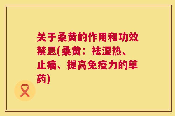关于桑黄的作用和功效禁忌(桑黄:祛湿热、、提高力的草药) 关于桑黄的作用和功效禁忌(桑黄:祛湿热、、提高力的草药)