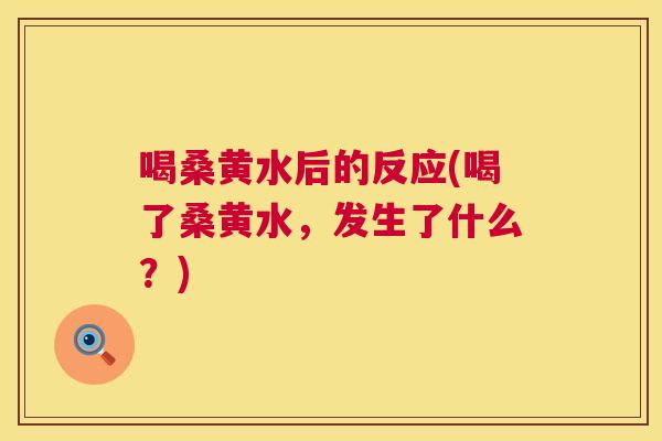 喝桑黄水后的反应(喝了桑黄水,发生了什么?) 喝桑黄水后的反应(喝了桑黄水,发生了什么?)
