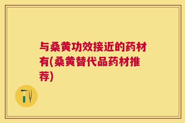 与桑黄功效接近的药材有(桑黄替代品药材推荐) 与桑黄功效接近的药材有(桑黄替代品药材推荐)