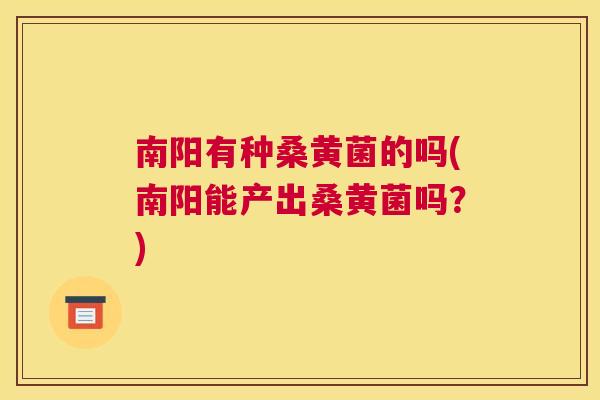 南阳有种桑黄菌的吗(南阳能产出桑黄菌吗?) 南阳有种桑黄菌的吗(南阳能产出桑黄菌吗?)