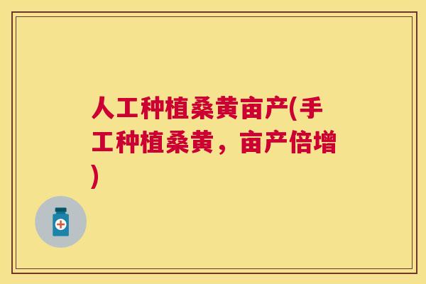 人工种植桑黄亩产(手工种植桑黄,亩产倍增) 人工种植桑黄亩产(手工种植桑黄,亩产倍增)