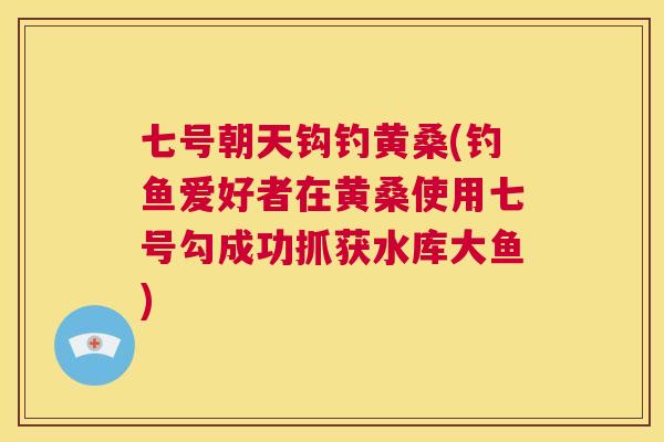 七号朝天钩钓黄桑(钓鱼爱好者在黄桑使用七号勾成功抓获水库大鱼) 七号朝天钩钓黄桑(钓鱼爱好者在黄桑使用七号勾成功抓获水库大鱼)