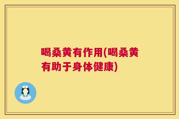 喝桑黄有作用(喝桑黄有助于身体健康) 喝桑黄有作用(喝桑黄有助于身体健康)