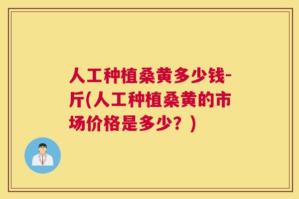 人工种植桑黄多少钱-斤(人工种植桑黄的市场价格是多少?) 人工种植桑黄多少钱-斤(人工种植桑黄的市场价格是多少?)