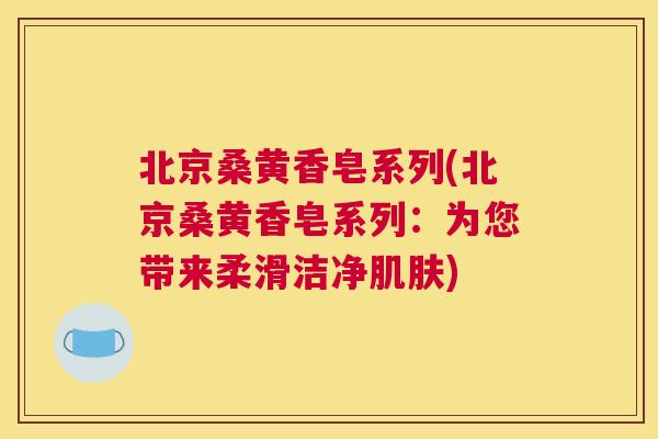 北京桑黄香皂系列(北京桑黄香皂系列:为您带来柔滑洁净) 北京桑黄香皂系列(北京桑黄香皂系列:为您带来柔滑洁净)
