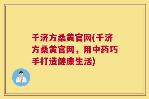 千济方桑黄官网(千济方桑黄官网,用巧手打造健康生活) 千济方桑黄官网(千济方桑黄官网,用巧手打造健康生活)