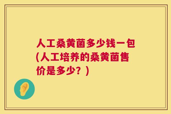 人工桑黄菌多少钱一包(人工培养的桑黄菌售价是多少?) 人工桑黄菌多少钱一包(人工培养的桑黄菌售价是多少?)