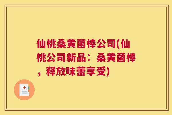 仙桃桑黄菌棒公司(仙桃公司新品:桑黄菌棒,释放味蕾享受) 仙桃桑黄菌棒公司(仙桃公司新品:桑黄菌棒,释放味蕾享受)