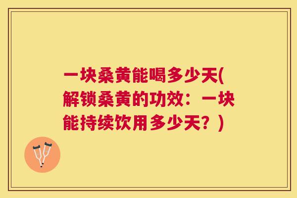 一块桑黄能喝多少天(解锁桑黄的功效:一块能持续饮用多少天?) 一块桑黄能喝多少天(解锁桑黄的功效:一块能持续饮用多少天?)