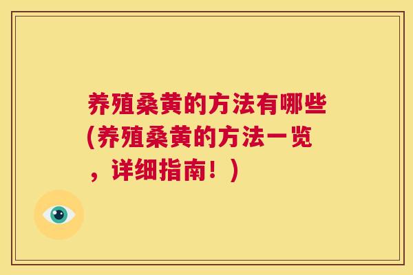 养殖桑黄的方法有哪些(养殖桑黄的方法一览,详细指南!) 养殖桑黄的方法有哪些(养殖桑黄的方法一览,详细指南!)