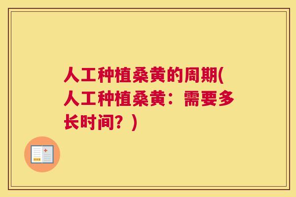 人工种植桑黄的周期(人工种植桑黄:需要多长时间?) 人工种植桑黄的周期(人工种植桑黄:需要多长时间?)