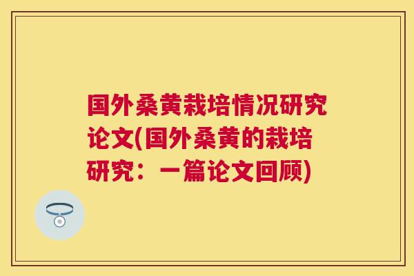 国外桑黄栽培情况研究论文(国外桑黄的栽培研究:一篇论文回顾) 国外桑黄栽培情况研究论文(国外桑黄的栽培研究:一篇论文回顾)