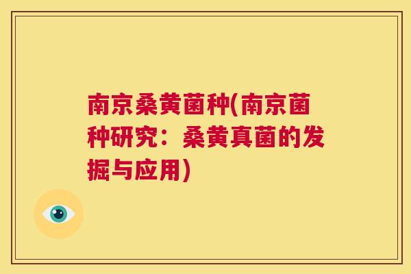 南京桑黄菌种(南京菌种研究:桑黄真菌的发掘与应用) 南京桑黄菌种(南京菌种研究:桑黄真菌的发掘与应用)
