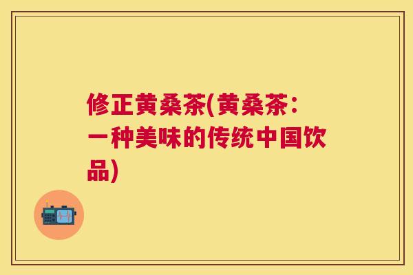 修正黄桑茶(黄桑茶:一种美味的传统中国饮品) 修正黄桑茶(黄桑茶:一种美味的传统中国饮品)