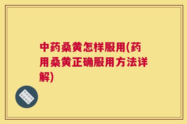桑黄怎样服用(药用桑黄正确服用方法详解) 桑黄怎样服用(药用桑黄正确服用方法详解)