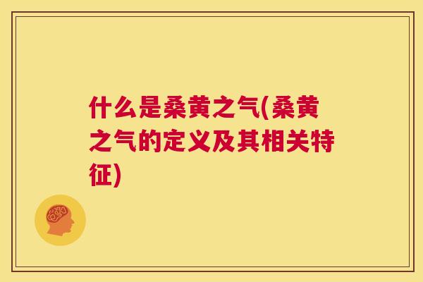 什么是桑黄之气(桑黄之气的定义及其相关特征) 什么是桑黄之气(桑黄之气的定义及其相关特征)