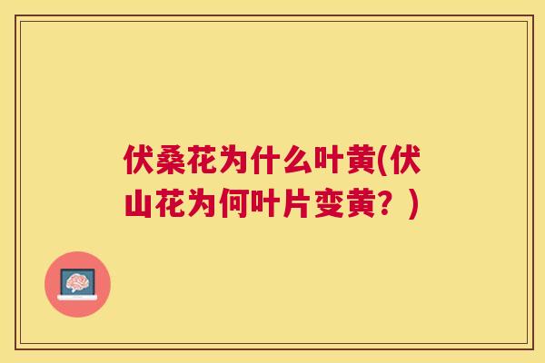 伏桑花为什么叶黄(伏山花为何叶片变黄?) 伏桑花为什么叶黄(伏山花为何叶片变黄?)
