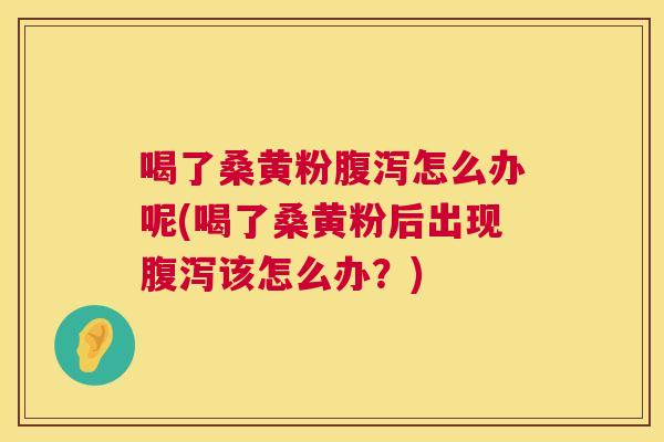 喝了桑黄粉怎么办呢(喝了桑黄粉后出现该怎么办?) 喝了桑黄粉怎么办呢(喝了桑黄粉后出现该怎么办?)