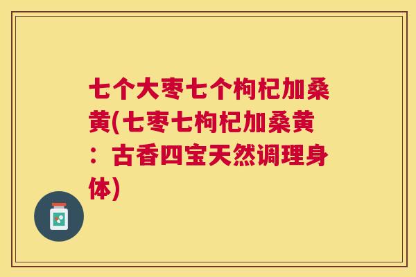 七个大枣七个枸杞加桑黄(七枣七枸杞加桑黄：古香四宝天然调理身体)