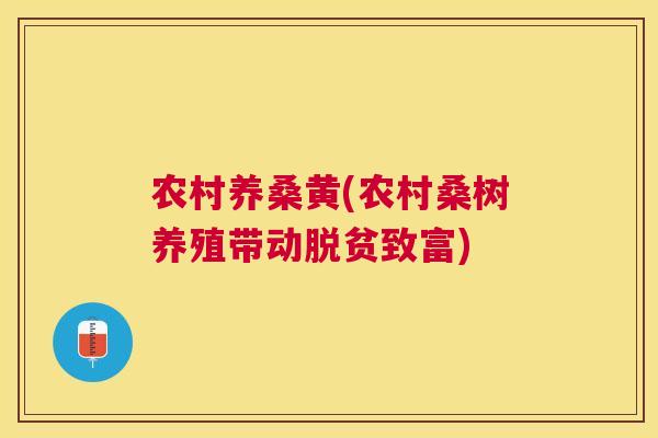 农村养桑黄(农村桑树养殖带动脱贫致富) 农村养桑黄(农村桑树养殖带动脱贫致富)