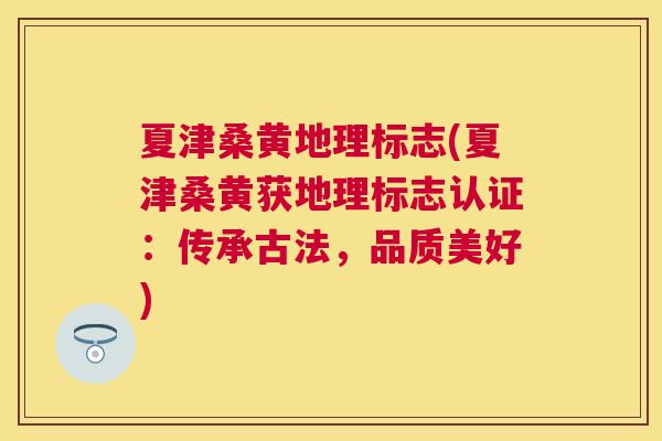 夏津桑黄地理标志(夏津桑黄获地理标志认证:传承古法,品质美好) 夏津桑黄地理标志(夏津桑黄获地理标志认证:传承古法,品质美好)