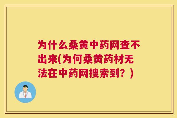 为什么桑黄网查不出来(为何桑黄药材无法在网搜索到?) 为什么桑黄网查不出来(为何桑黄药材无法在网搜索到?)