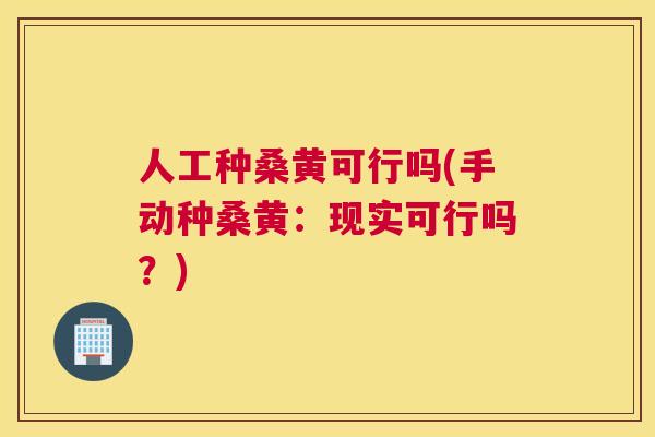 人工种桑黄可行吗(手动种桑黄:现实可行吗?) 人工种桑黄可行吗(手动种桑黄:现实可行吗?)