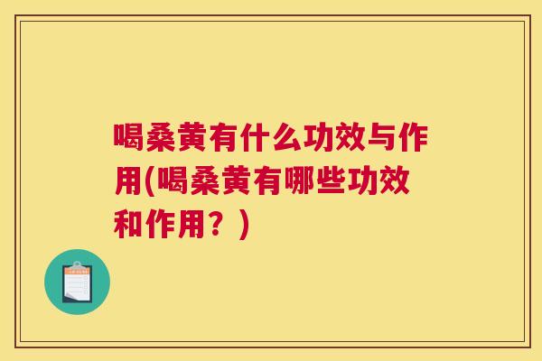 喝桑黄有什么功效与作用(喝桑黄有哪些功效和作用?) 喝桑黄有什么功效与作用(喝桑黄有哪些功效和作用?)