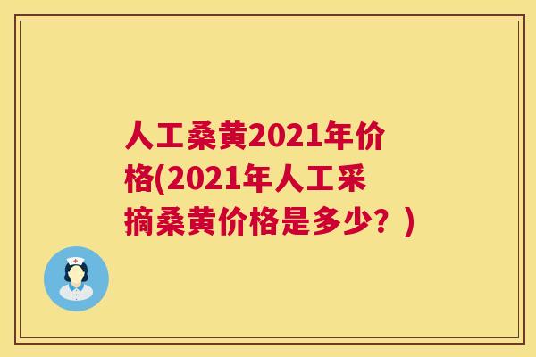 人工桑黄2021年价格(2021年人工采摘桑黄价格是多少？)