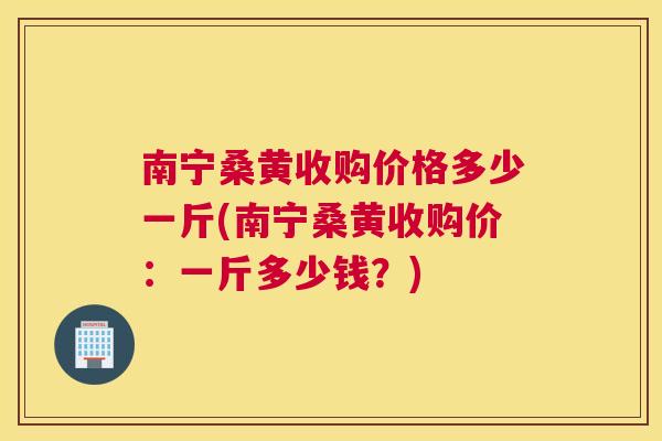 南宁桑黄收购价格多少一斤(南宁桑黄收购价:一斤多少钱?) 南宁桑黄收购价格多少一斤(南宁桑黄收购价:一斤多少钱?)