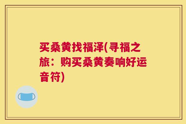 买桑黄找福泽(寻福之旅：购买桑黄奏响好运音符)