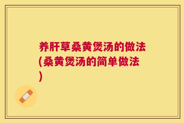养草桑黄煲汤的做法(桑黄煲汤的简单做法) 养草桑黄煲汤的做法(桑黄煲汤的简单做法)