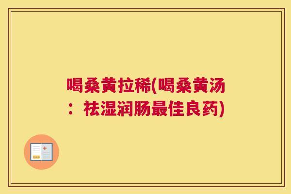 喝桑黄拉稀(喝桑黄汤:祛湿润肠佳良药) 喝桑黄拉稀(喝桑黄汤:祛湿润肠佳良药)