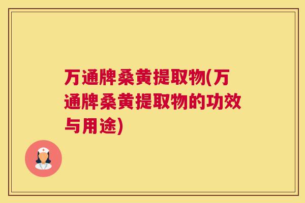 万通牌桑黄提取物(万通牌桑黄提取物的功效与用途) 万通牌桑黄提取物(万通牌桑黄提取物的功效与用途)