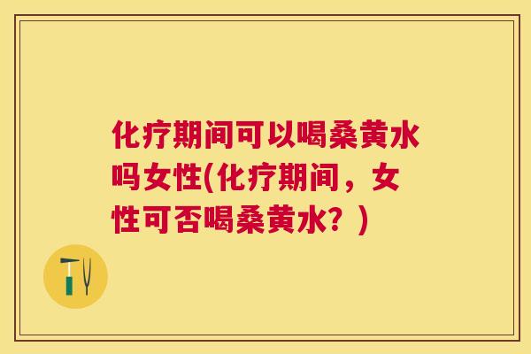 期间可以喝桑黄水吗女性(期间,女性可否喝桑黄水?) 期间可以喝桑黄水吗女性(期间,女性可否喝桑黄水?)
