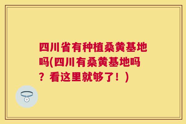 四川省有种植桑黄基地吗(四川有桑黄基地吗?看这里就够了!) 四川省有种植桑黄基地吗(四川有桑黄基地吗?看这里就够了!)