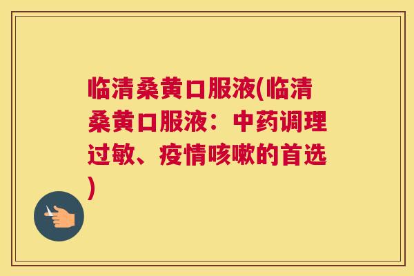 临清桑黄口服液(临清桑黄口服液:调理、疫情的首选) 临清桑黄口服液(临清桑黄口服液:调理、疫情的首选)