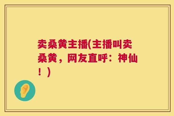 卖桑黄主播(主播叫卖桑黄,网友直呼:神仙!) 卖桑黄主播(主播叫卖桑黄,网友直呼:神仙!)