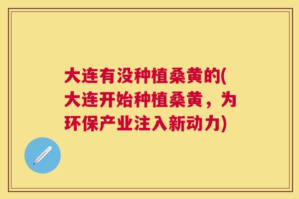 大连有没种植桑黄的(大连开始种植桑黄,为环保产业注入新动力) 大连有没种植桑黄的(大连开始种植桑黄,为环保产业注入新动力)