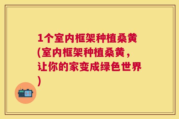 1个室内框架种植桑黄(室内框架种植桑黄,让你的家变成绿色世界) 1个室内框架种植桑黄(室内框架种植桑黄,让你的家变成绿色世界)