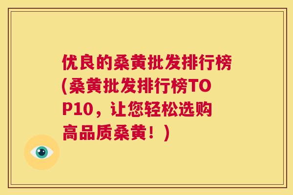 优良的桑黄批发排行榜(桑黄批发排行榜TOP10,让您轻松选购高品质桑黄!) 优良的桑黄批发排行榜(桑黄批发排行榜TOP10,让您轻松选购高品质桑黄!)