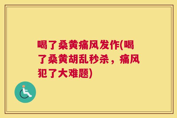 喝了桑黄发作(喝了桑黄胡乱秒杀,犯了大难题) 喝了桑黄发作(喝了桑黄胡乱秒杀,犯了大难题)