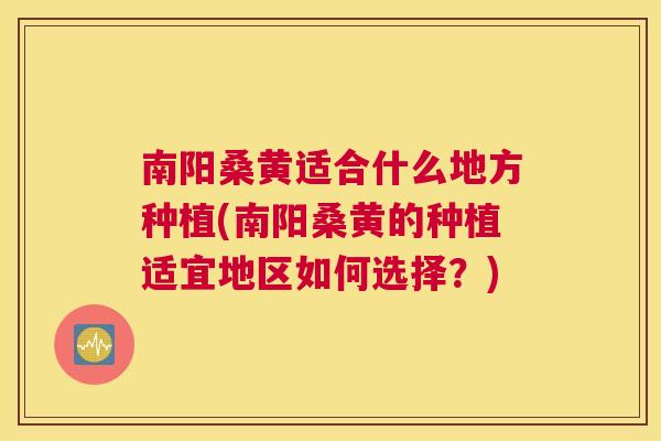 南阳桑黄适合什么地方种植(南阳桑黄的种植适宜地区如何选择?) 南阳桑黄适合什么地方种植(南阳桑黄的种植适宜地区如何选择?)