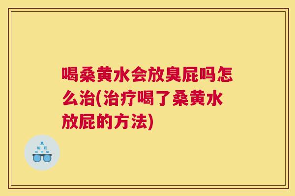 喝桑黄水会放臭屁吗怎么(喝了桑黄水放屁的方法) 喝桑黄水会放臭屁吗怎么(喝了桑黄水放屁的方法)