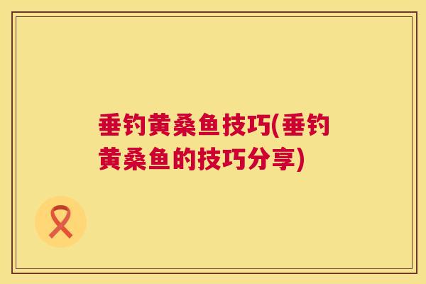 垂钓黄桑鱼技巧(垂钓黄桑鱼的技巧分享) 垂钓黄桑鱼技巧(垂钓黄桑鱼的技巧分享)