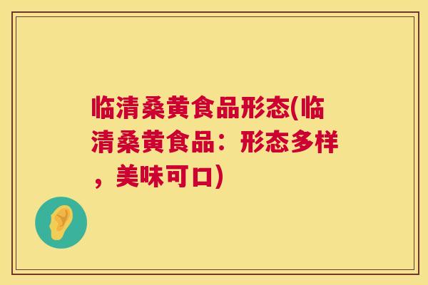 临清桑黄食品形态(临清桑黄食品:形态多样,美味可口) 临清桑黄食品形态(临清桑黄食品:形态多样,美味可口)