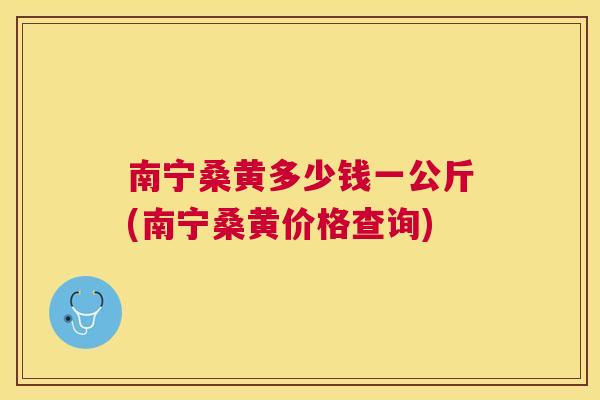 南宁桑黄多少钱一公斤(南宁桑黄价格查询) 南宁桑黄多少钱一公斤(南宁桑黄价格查询)